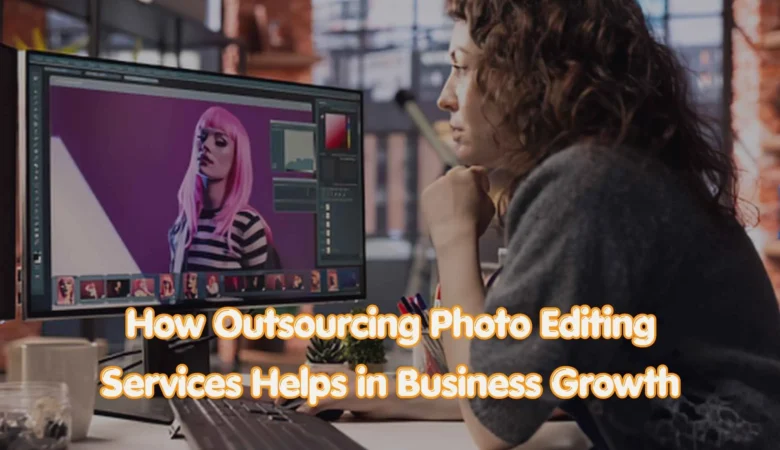 How Outsourcing Photo Editing Services Helps in Business Growth